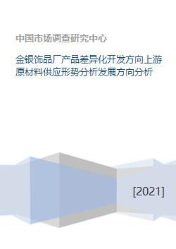 金银饰品厂产品差异化开发方向上游原材料供应形势分析发展方向分析